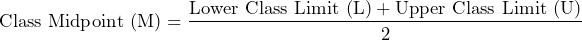 \[\text{Class Midpoint (M)} = \frac{\text{Lower Class Limit (L)} + \text{Upper Class Limit (U)}}{2}\]
