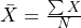\bar{X} = \frac{\sum X}{N}