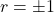 r = \pm 1
