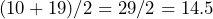 (10+19)/2 = 29/2 = 14.5