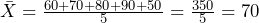 \bar{X} = \frac{60+70+80+90+50}{5} = \frac{350}{5} = 70