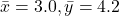 \bar{x} = 3.0, \bar{y} = 4.2 