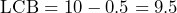 \text{LCB} = 10 - 0.5 = 9.5